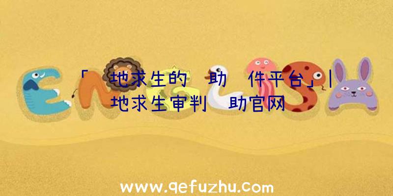 「绝地求生的辅助软件平台」|绝地求生审判辅助官网